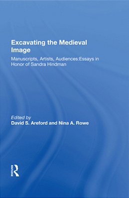 Excavating The Medieval Image: Manuscripts, Artists, Audiences: Essays In Honor Of Sandra Hindman-..