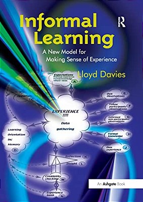 Informal Learning: A New Model For Making Sense Of Experience-..