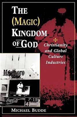 The (Magic) Kingdom Of God: Christianity And Global Culture Industries-..