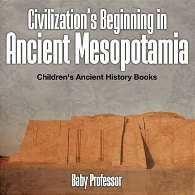 Civilization's Beginning In Ancient Mesopotamia -Children's Ancient History Books-..