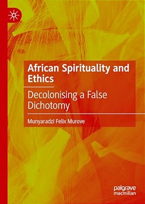 African Spirituality And Ethics: Decolonising A False Dichotomy-..