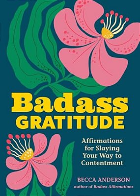 Badass Gratitude: Affirmations For Slaying Your Way To Contentment-..