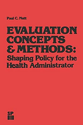 Evaluation Concepts & Methods: Shaping Policy For The Health Administrator-..