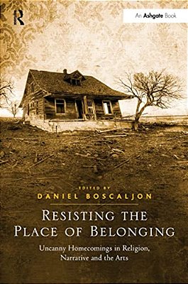Resisting The Place Of Belonging: Uncanny Homecomings In Religion, Narrative And The Arts-..