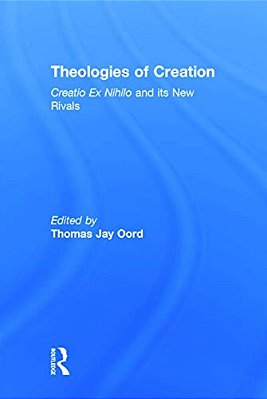 Theologies Of Creation: Creatio Ex Nihilo And Its New Rivals-..