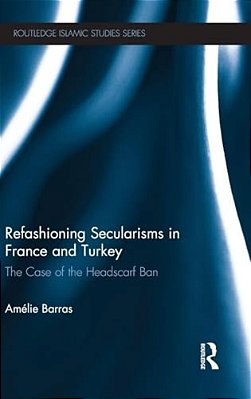 Refashioning Secularisms In France And Turkey: The Case Of The Headscarf Ban-..