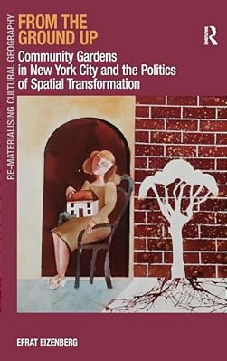 From The Ground Up: Community Gardens In New York City And The Politics Of Spatial Transformation. Efrat Eizenberg-..
