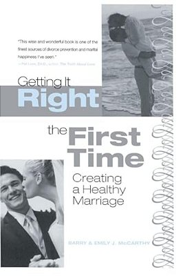 Getting It Right The First Time: Creating A Healthy Marriage-..