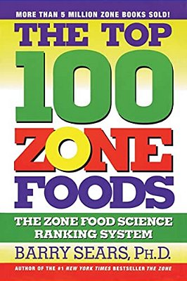 The Top 100 Zone Foods: The Zone Food Science Ranking System-..