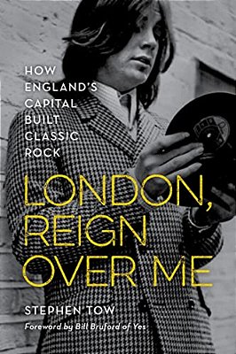 London, Reign Over Me: How England's Capital Built Classic Rock-..