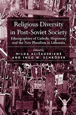 Religious Diversity In Post-Soviet Society: Ethnographies Of Catholic Hegemony And The New Pluralism In Lithuania-..