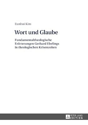 Wort Und Glaube: Fundamentaltheologische Eroerterungen Gerhard Ebelings In Theologischen Krisenzeiten-..