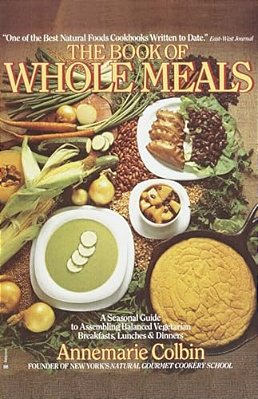 Book Of Whole Meals: A Seasonal Guide To Assembling Balanced Vegetarian Breakfasts, Lunches, And Dinners: A Cookbook-..