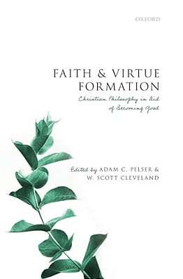 Faith And Virtue Formation: Christian Philosophy In Aid Of Becoming Good-..