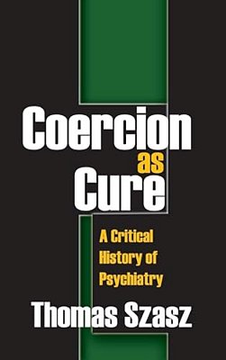 Coercion As Cure: A Critical History Of Psychiatry-..
