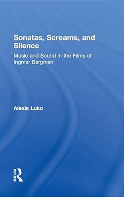 Sonatas, Screams, And Silence: Music And Sound In The Films Of Ingmar Bergman-..