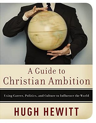A Guide To Christian Ambition: Using Career, Politics, And Culture To Influence The World-..
