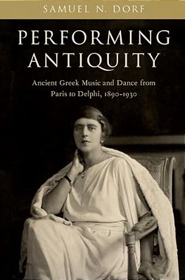 Performing Antiquity: Ancient Greek Music And Dance From Paris To Delphi, 1890-1930-..