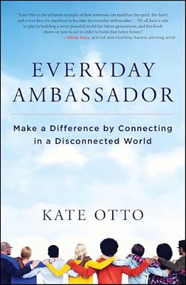 Everyday Ambassador: Make A Difference By Connecting In A Disconnected World-..