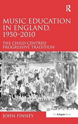 Music Education In England, 1950-2010: The Child-Centred Progressive Tradition-..