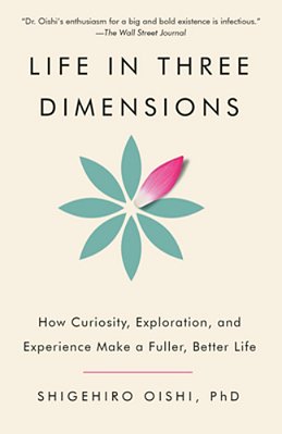 Life In Three Dimensions: How Curiosity, Exploration, And Experience Make A Fuller, Better Life-..