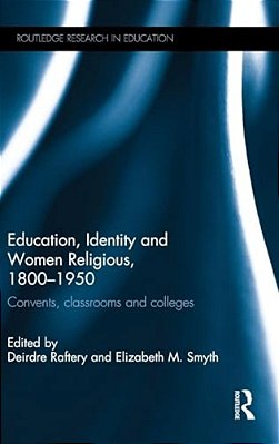 Education, Identity And Women Religious, 1800-1950: Convents, Classrooms And Colleges-..