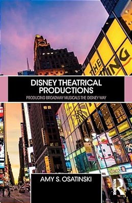 Disney Theatrical Productions: Producing Broadway Musicals The Disney Way-..