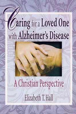Caring For A Loved One With Alzheimer's Disease: A Christian Perspective-..