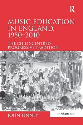 Music Education In England, 1950 2010: The Child-Centred Progressive Tradition-..