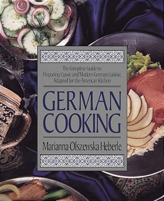 German Cooking: The Complete Guide To Preparing Classic And Modern German Cuisine, Adapted For The American Kitchen: A Cookbook-..