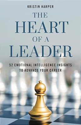 Heart Of A Leader: Fifty-Two Emotional Intelligence Insights To Advance Your Career-..