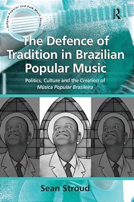 The Defence Of Tradition In Brazilian Popular Music: Politics, Culture And The Creation Of Música Popular Brasileira-..