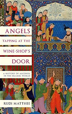 Angels Tapping At The Wine-Shop's Door: A History Of Alcohol In The Islamic World-..