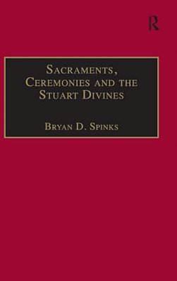 Sacraments, Ceremonies And The Stuart Divines: Sacramental Theology And Liturgy In England And Scotland 1603-1662-..