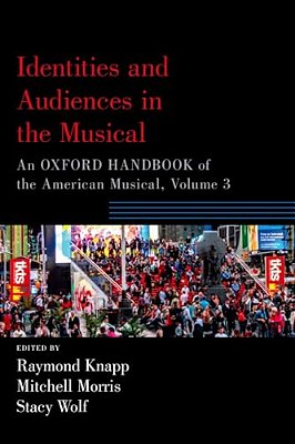 Identities And Audiences In The Musical: An Oxford Handbook Of The American Musical, Volume 3-..
