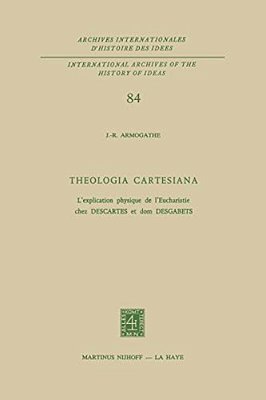 Theologia Cartesiana: L'Explication Physique De L'Eucharistie Chez Descartes Et Dom Desgabets-..