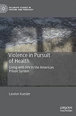Violence In Pursuit Of Health: Living With Hiv In The American Prison System-..