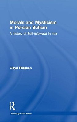 Morals And Mysticism In Persian Sufism: A History Of Sufi-Futuwwat In Iran-..