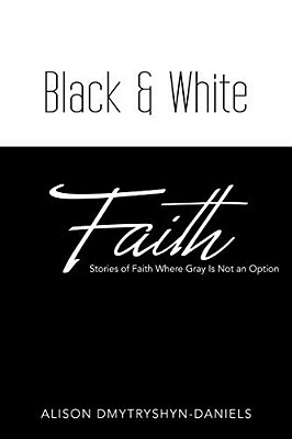 Black & White Faith: Stories Of Faith Where Gray Is Not An Option-..