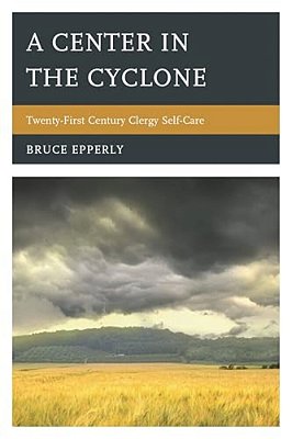 Center In The Cyclone: Twenty-First Century Clergy Self-Care-..