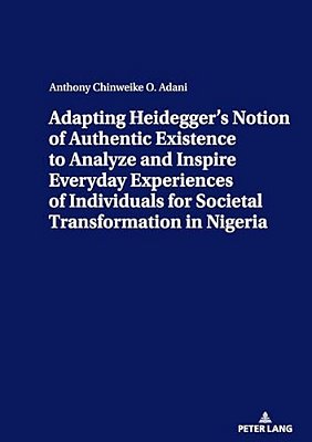 Adapting Heidegger's Notion Of Authentic Existence To Analyze And Inspire Everyday Experiences Of Individuals For Societal Transformation In Nigeria-..