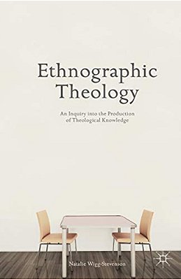 Ethnographic Theology: An Inquiry Into The Production Of Theological Knowledge-..