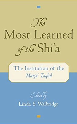 The Most Learned Of The Shia: The Institution Of The Marja Taqlid-..