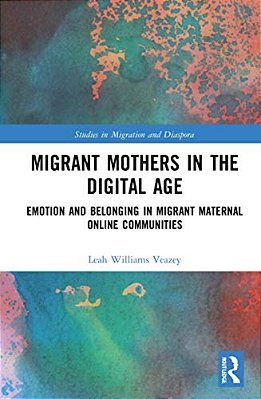 Migrant Mothers In The Digital Age: Emotion And Belonging In Migrant Maternal Online Communities-..