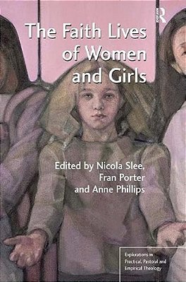 The Faith Lives Of Women And Girls. Edited By Nicola Slee, Fran Porter, Anne Phillips-..