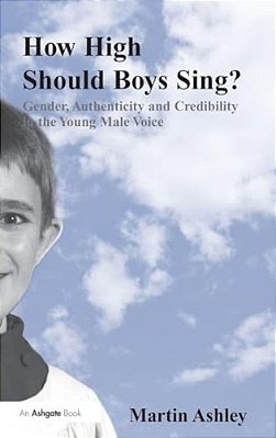 How High Should Boys Sing?: Gender, Authenticity And Credibility In The Young Male Voice-..
