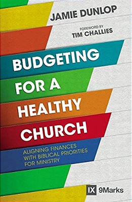 Budgeting For A Healthy Church: Aligning Finances With Biblical Priorities For Ministry-..
