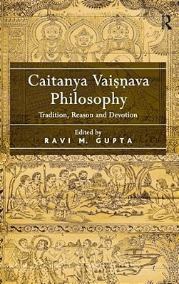 Caitanya Vaisnava Philosophy: Tradition, Reason And Devotion. Edited By Ravi M. Gupta-..
