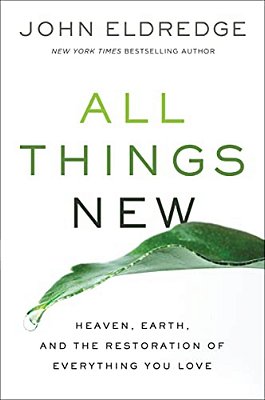 All Things New: Heaven, Earth, And The Restoration Of Everything You Love-..