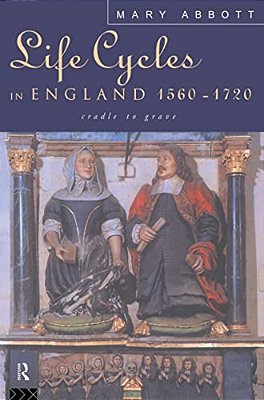 Life Cycles In England 1560-1720: Cradle To Grave-..